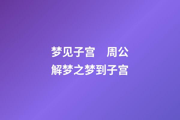 梦见子宫　周公解梦之梦到子宫